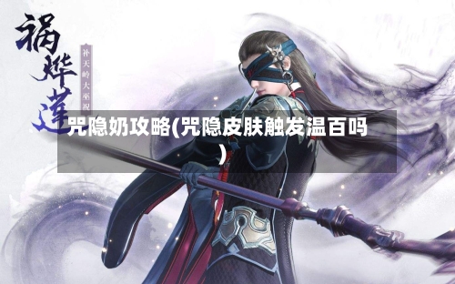 咒隐奶攻略(咒隐皮肤触发温百吗)-第1张图片