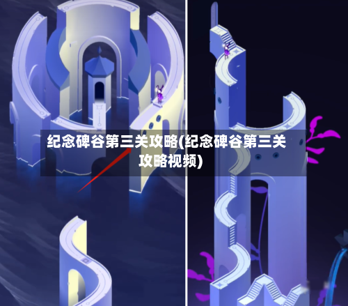 纪念碑谷第三关攻略(纪念碑谷第三关攻略视频)-第1张图片