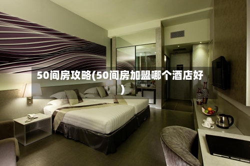 50间房攻略(50间房加盟哪个酒店好)-第1张图片
