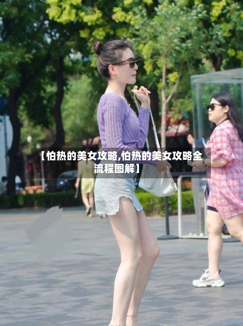 【怕热的美女攻略,怕热的美女攻略全流程图解】
