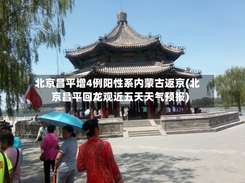 北京昌平增4例阳性系内蒙古返京(北京昌平回龙观近五天天气预报)
