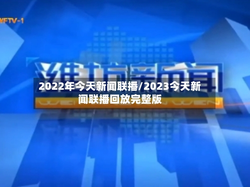 2022年今天新闻联播/2023今天新闻联播回放完整版