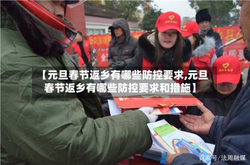 【元旦春节返乡有哪些防控要求,元旦春节返乡有哪些防控要求和措施】-第2张图片