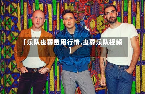 【乐队丧葬费用行情,丧葬乐队视频】-第2张图片