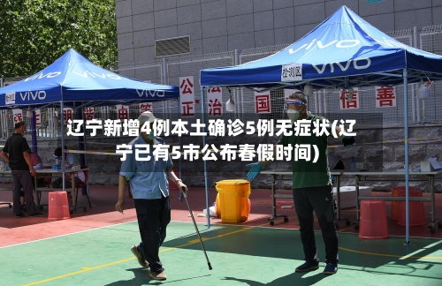 辽宁新增4例本土确诊5例无症状(辽宁已有5市公布春假时间)-第3张图片