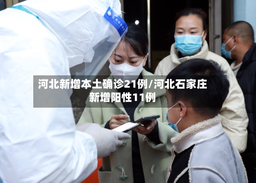 河北新增本土确诊21例/河北石家庄新增阳性11例