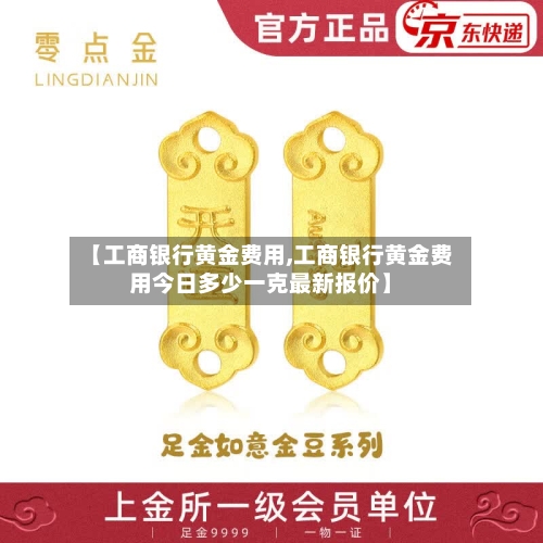 【工商银行黄金费用,工商银行黄金费用今日多少一克最新报价】-第1张图片
