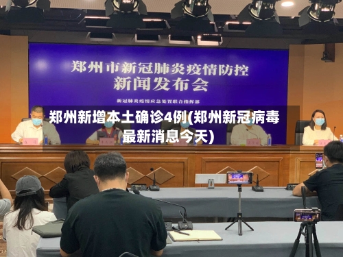 郑州新增本土确诊4例(郑州新冠病毒最新消息今天)-第2张图片