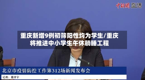 重庆新增9例初筛阳性均为学生/重庆将推进中小学生午休躺睡工程-第1张图片