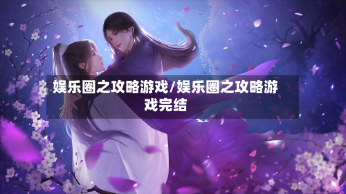 娱乐圈之攻略游戏/娱乐圈之攻略游戏完结-第1张图片