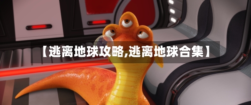 【逃离地球攻略,逃离地球合集】
