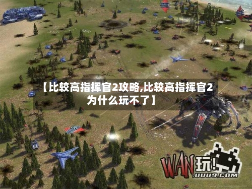 【比较高指挥官2攻略,比较高指挥官2为什么玩不了】-第1张图片