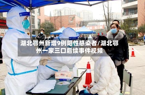 湖北鄂州新增9例阳性感染者/湖北鄂州一家三口后续事件视频-第1张图片