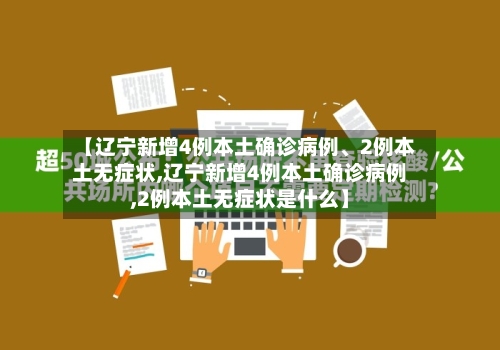 【辽宁新增4例本土确诊病例、2例本土无症状,辽宁新增4例本土确诊病例,2例本土无症状是什么】-第2张图片