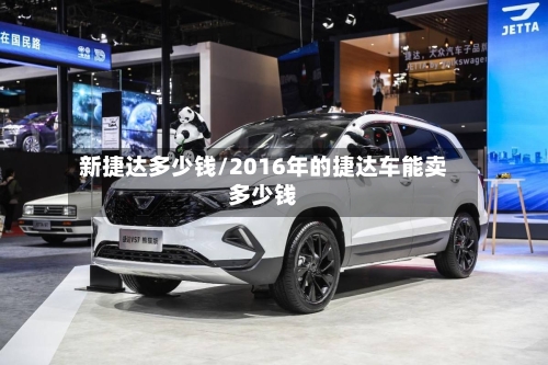 新捷达多少钱/2016年的捷达车能卖多少钱