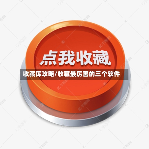 收藏库攻略/收藏最厉害的三个软件