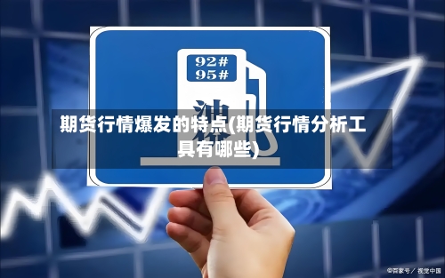 期货行情爆发的特点(期货行情分析工具有哪些)