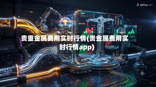 贵重金属费用实时行情(贵金属费用实时行情app)