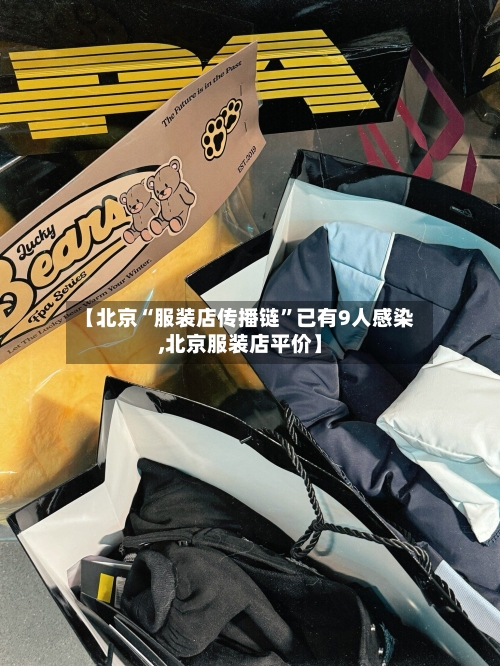 【北京“服装店传播链”已有9人感染,北京服装店平价】