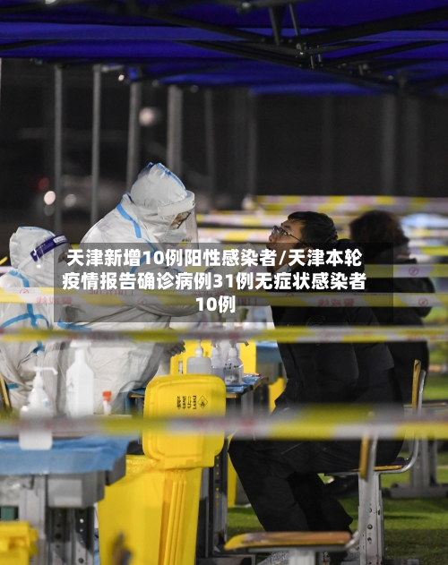 天津新增10例阳性感染者/天津本轮疫情报告确诊病例31例无症状感染者10例-第1张图片