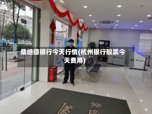 桑坦德银行今天行情(杭州银行股票今天费用)-第3张图片