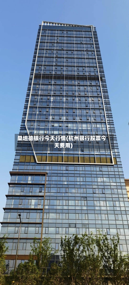 桑坦德银行今天行情(杭州银行股票今天费用)