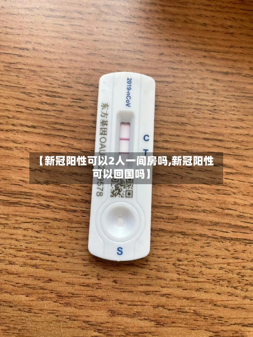 【新冠阳性可以2人一间房吗,新冠阳性可以回国吗】-第2张图片