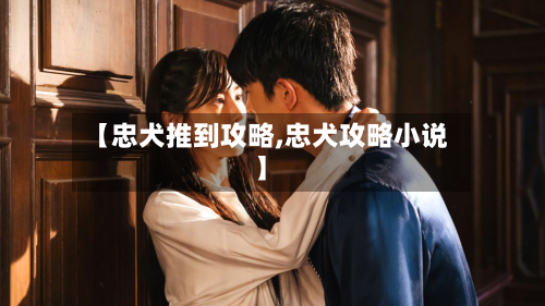 【忠犬推到攻略,忠犬攻略小说】