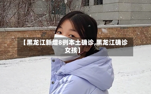 【黑龙江新增8例本土确诊,黑龙江确诊女孩】-第3张图片
