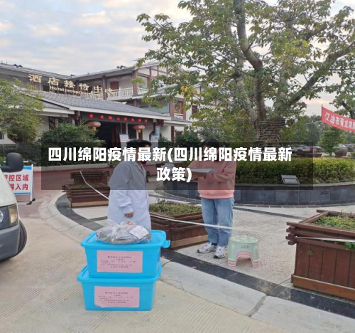 四川绵阳疫情最新(四川绵阳疫情最新政策)