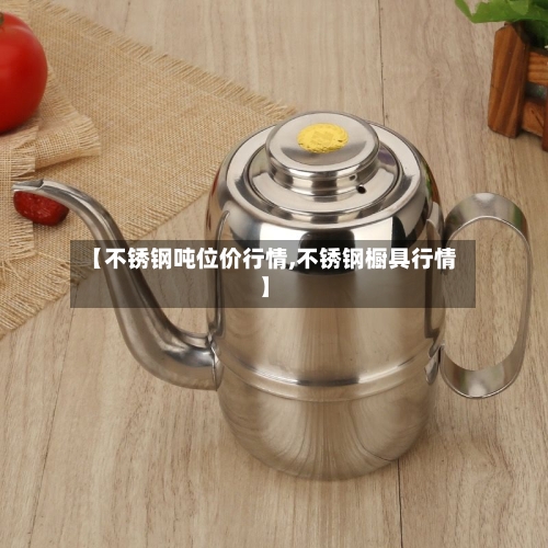 【不锈钢吨位价行情,不锈钢橱具行情】