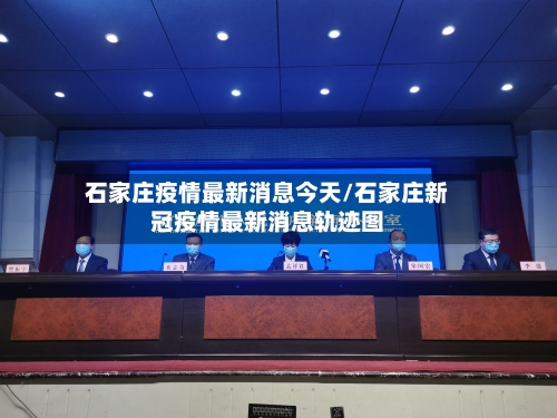 石家庄疫情最新消息今天/石家庄新冠疫情最新消息轨迹图