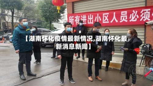 【湖南怀化疫情最新情况,湖南怀化最新消息新闻】-第3张图片