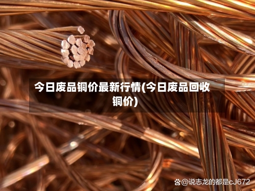 今日废品铜价最新行情(今日废品回收铜价)-第2张图片
