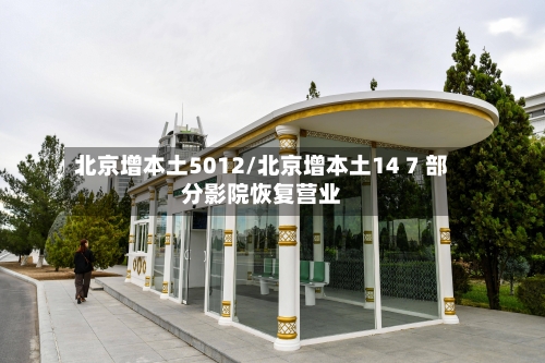 北京增本土5012/北京增本土14 7 部分影院恢复营业
