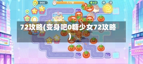 72攻略(变身吧0糖少女72攻略)-第1张图片