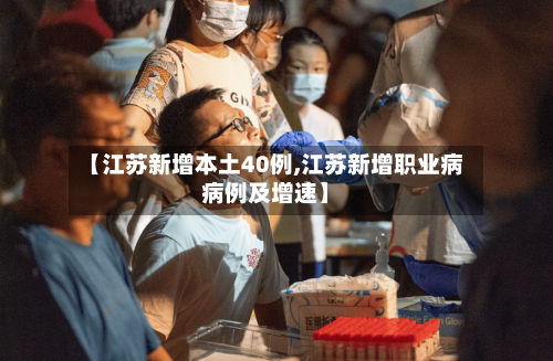 【江苏新增本土40例,江苏新增职业病病例及增速】-第3张图片
