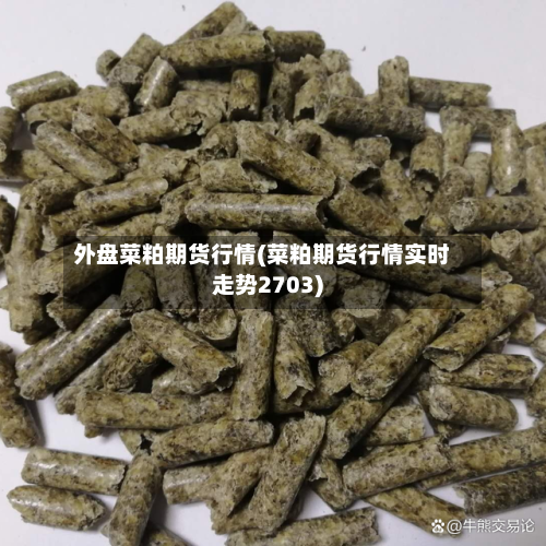 外盘菜粕期货行情(菜粕期货行情实时走势2703)