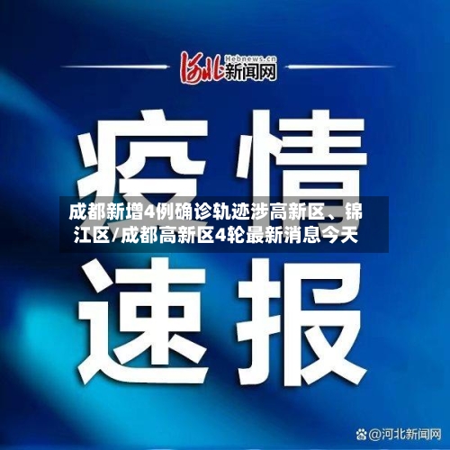 成都新增4例确诊轨迹涉高新区、锦江区/成都高新区4轮最新消息今天