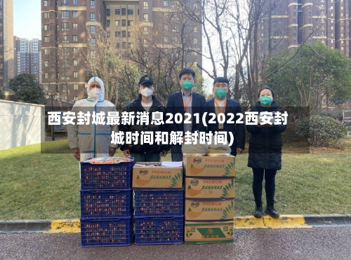 西安封城最新消息2021(2022西安封城时间和解封时间)-第2张图片