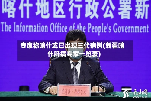 专家称喀什或已出现三代病例(新疆喀什肝病专家一览表)-第2张图片