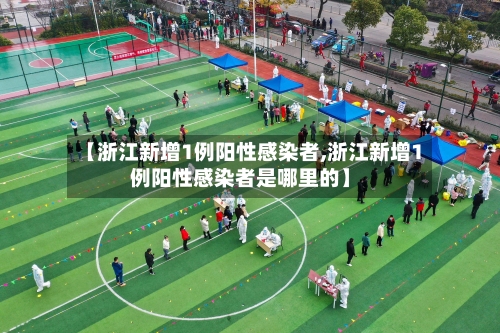 【浙江新增1例阳性感染者,浙江新增1例阳性感染者是哪里的】-第3张图片