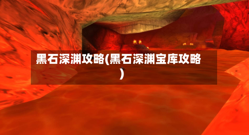 黑石深渊攻略(黑石深渊宝库攻略)