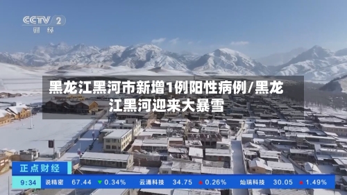 黑龙江黑河市新增1例阳性病例/黑龙江黑河迎来大暴雪