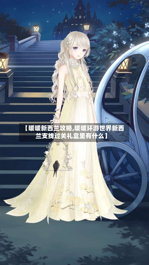 【暖暖新西兰攻略,暖暖环游世界新西兰支线过关礼盒里有什么】-第1张图片
