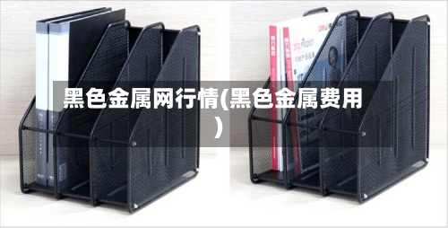 黑色金属网行情(黑色金属费用)-第1张图片