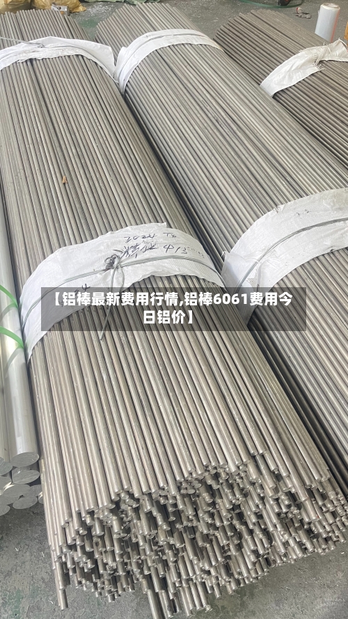 【铝棒最新费用行情,铝棒6061费用今日铝价】-第2张图片