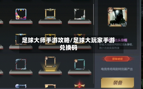 足球大师手游攻略/足球大玩家手游兑换码-第3张图片