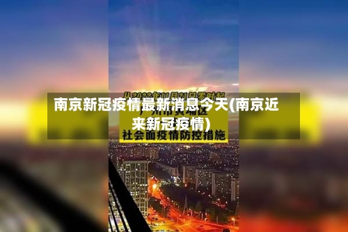 南京新冠疫情最新消息今天(南京近来新冠疫情)-第3张图片