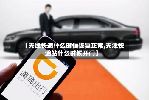 【天津快递什么时候恢复正常,天津快递站什么时候开门】